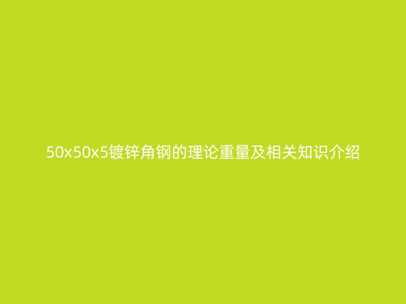 50x50x5鍍鋅角鋼的理論重量及相關(guān)知識(shí)介紹