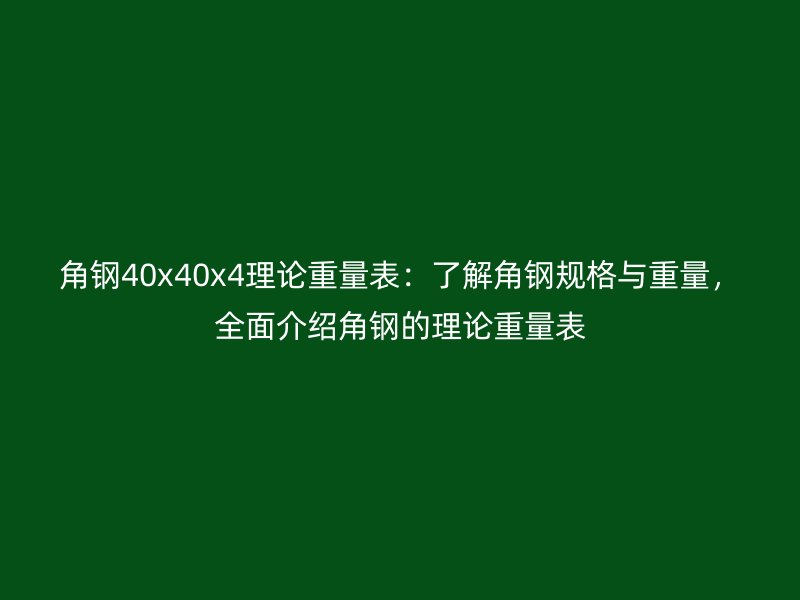 角鋼40x40x4理論重量表：了解角鋼規(guī)格與重量，全面介紹角鋼的理論重量表