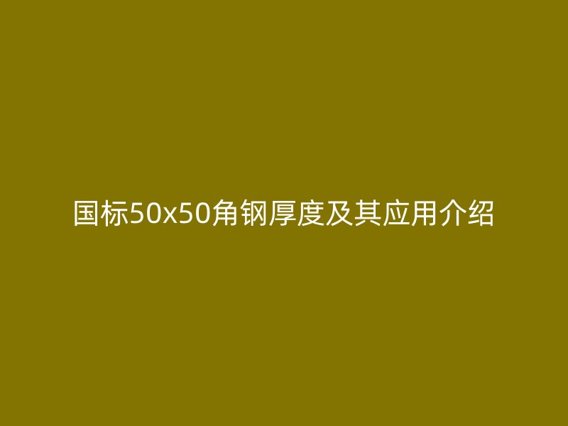 國標(biāo)50x50角鋼厚度及其應(yīng)用介紹