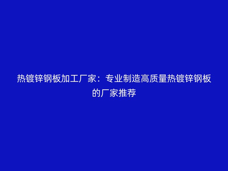 熱鍍鋅鋼板加工廠家：專(zhuān)業(yè)制造高質(zhì)量熱鍍鋅鋼板的廠家推薦