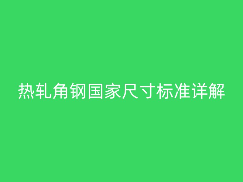 熱軋角鋼國家尺寸標(biāo)準(zhǔn)詳解