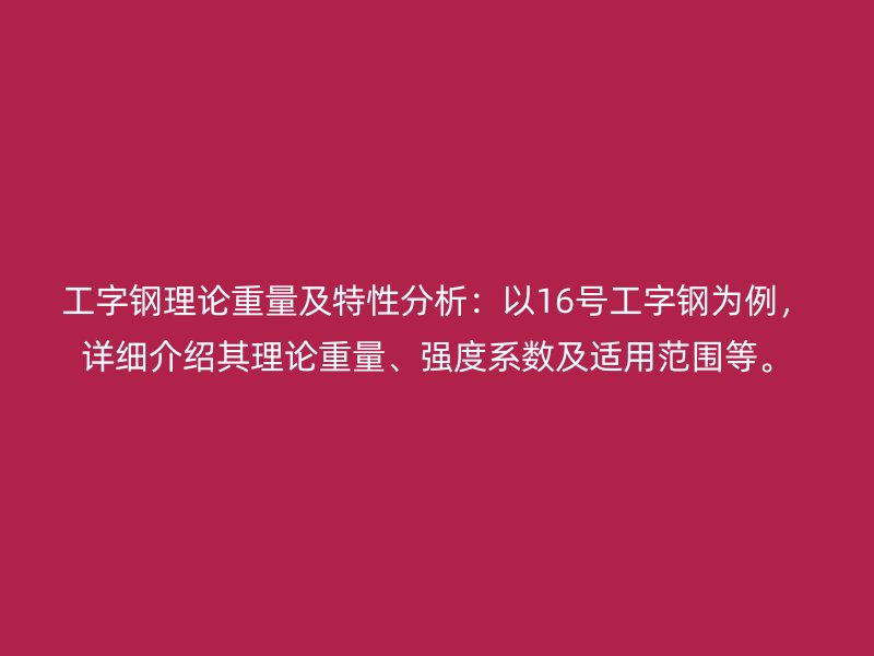 工字鋼理論重量及特性分析：以16號(hào)工字鋼為例，詳細(xì)介紹其理論重量、強(qiáng)度系數(shù)及適用范圍等。