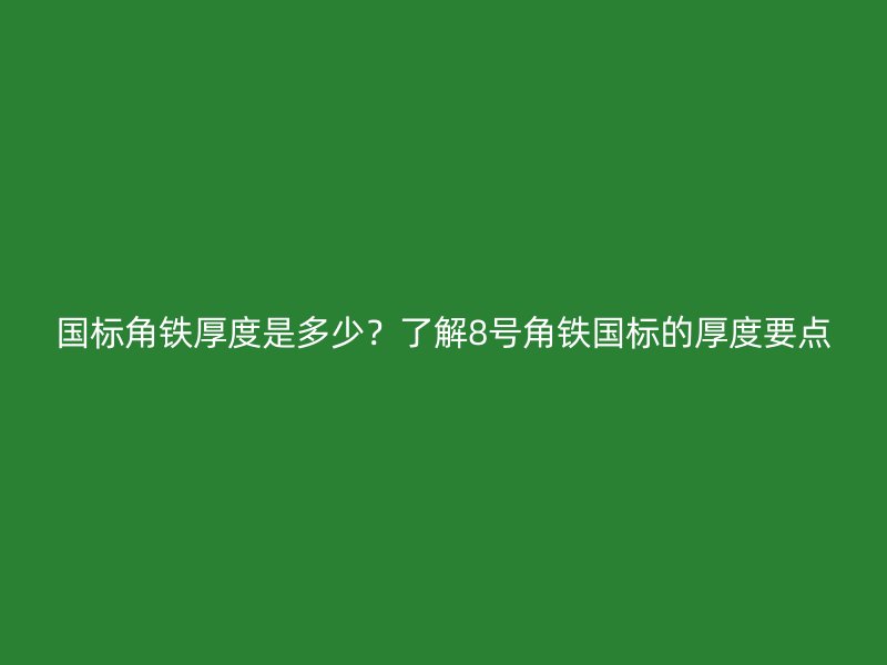 國(guó)標(biāo)角鐵厚度是多少？了解8號(hào)角鐵國(guó)標(biāo)的厚度要點(diǎn)