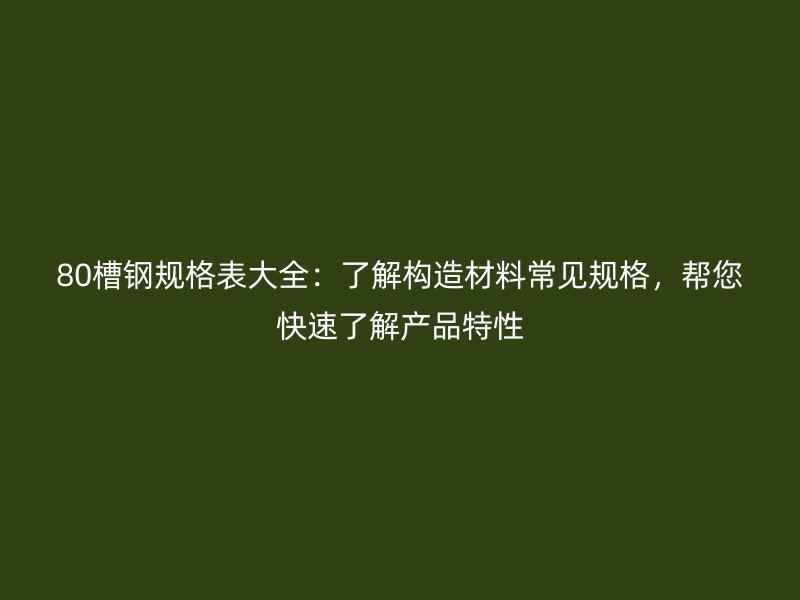 80槽鋼規(guī)格表大全：了解構(gòu)造材料常見(jiàn)規(guī)格，幫您快速了解產(chǎn)品特性