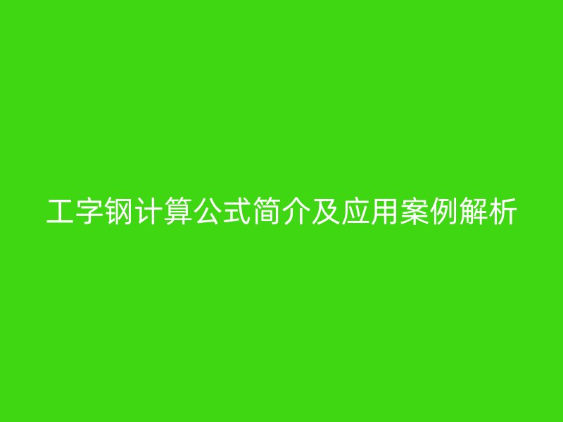 工字鋼計算公式簡介及應(yīng)用案例解析
