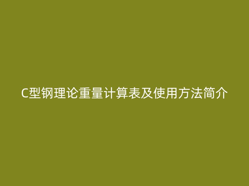 C型鋼理論重量計算表及使用方法簡介