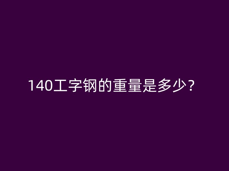 140工字鋼的重量是多少？