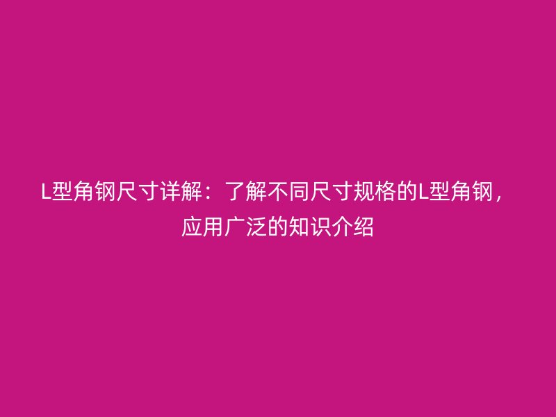 L型角鋼尺寸詳解：了解不同尺寸規(guī)格的L型角鋼，應(yīng)用廣泛的知識介紹