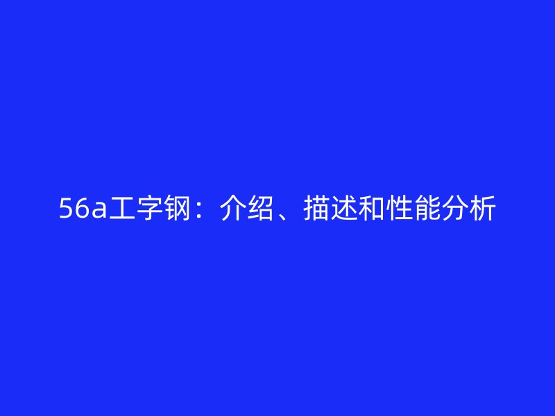 56a工字鋼：介紹、描述和性能分析
