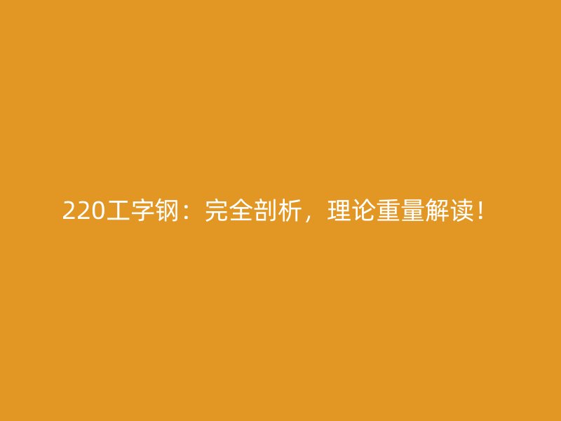 220工字鋼：完全剖析，理論重量解讀！
