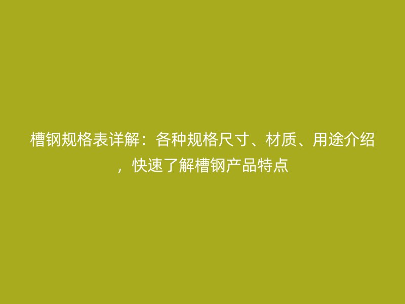 槽鋼規(guī)格表詳解：各種規(guī)格尺寸、材質(zhì)、用途介紹，快速了解槽鋼產(chǎn)品特點(diǎn)