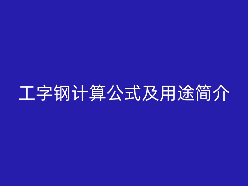 工字鋼計(jì)算公式及用途簡(jiǎn)介