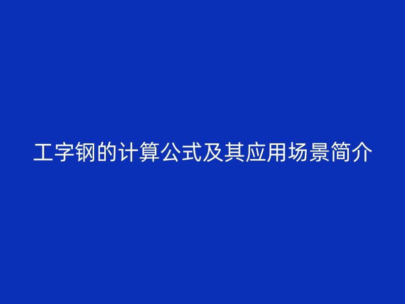 工字鋼的計算公式及其應(yīng)用場景簡介