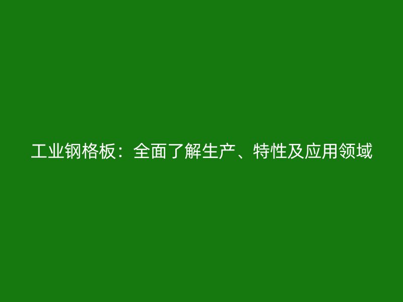 工業(yè)鋼格板：全面了解生產、特性及應用領域
