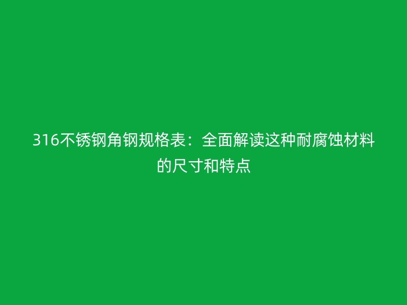 316不銹鋼角鋼規(guī)格表：全面解讀這種耐腐蝕材料的尺寸和特點(diǎn)