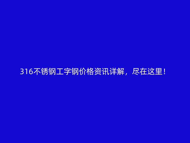 316不銹鋼工字鋼價格資訊詳解，盡在這里！