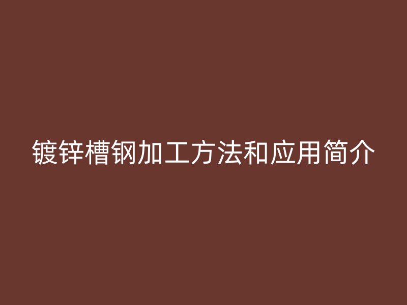 鍍鋅槽鋼加工方法和應用簡介