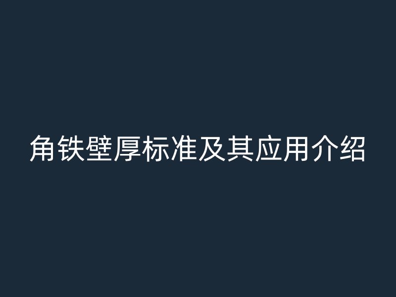 角鐵壁厚標準及其應用介紹
