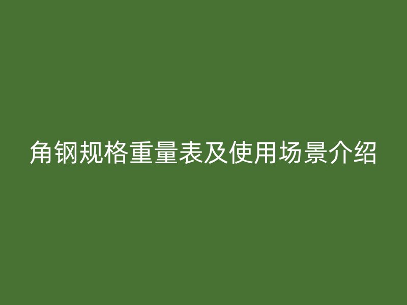 角鋼規(guī)格重量表及使用場景介紹