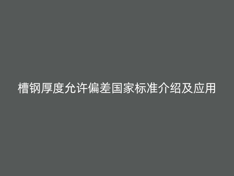 槽鋼厚度允許偏差國家標準介紹及應用