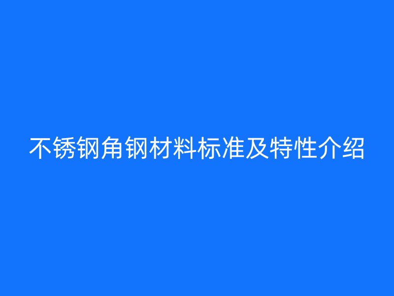不銹鋼角鋼材料標準及特性介紹