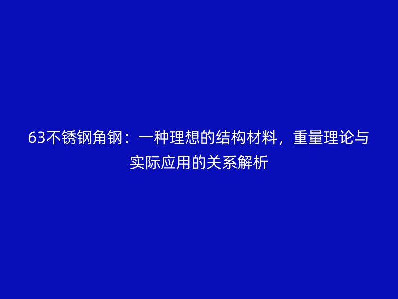 63不銹鋼角鋼：一種理想的結(jié)構(gòu)材料，重量理論與實(shí)際應(yīng)用的關(guān)系解析