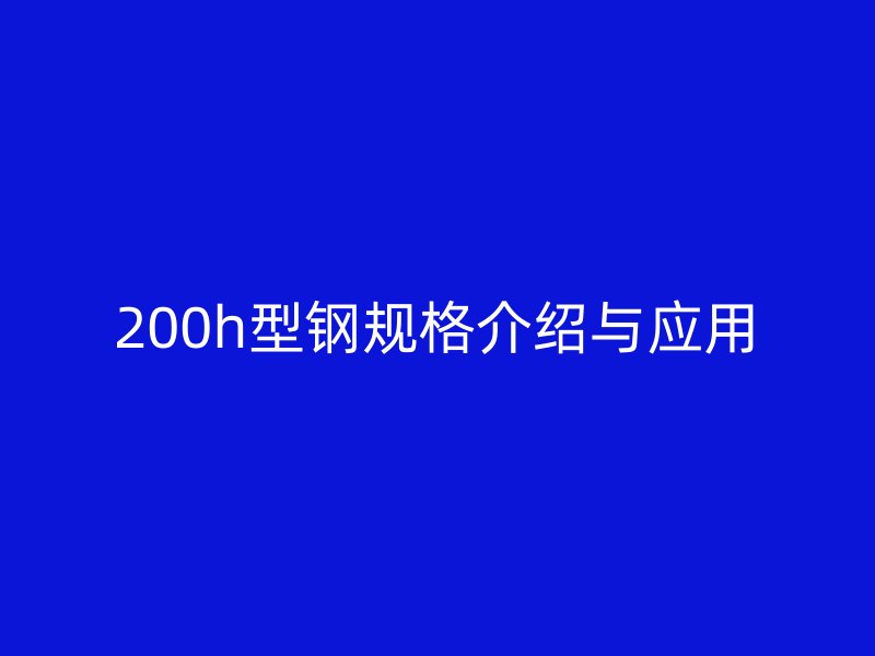 200h型鋼規(guī)格介紹與應用