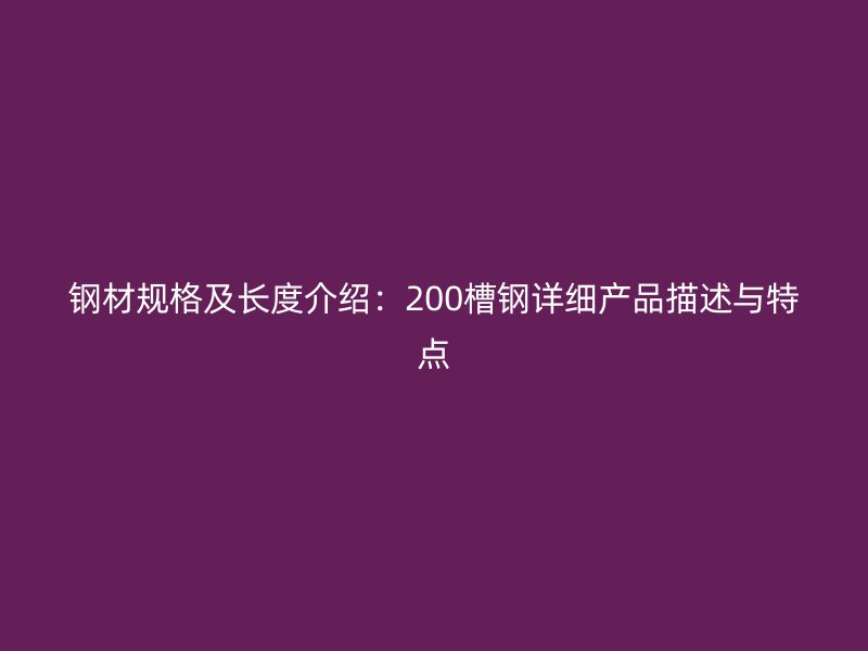 鋼材規(guī)格及長度介紹：200槽鋼詳細(xì)產(chǎn)品描述與特點(diǎn)