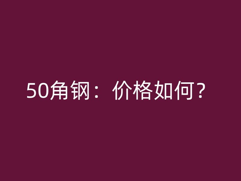 50角鋼：價格如何？