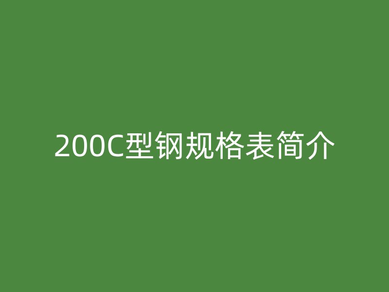 200C型鋼規(guī)格表簡(jiǎn)介
