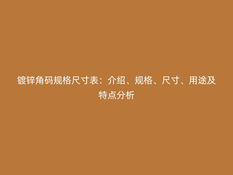 鍍鋅角碼規(guī)格尺寸表：介紹、規(guī)格、尺寸、用途及特點(diǎn)分析