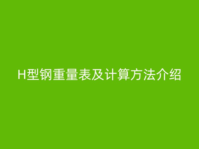 H型鋼重量表及計算方法介紹