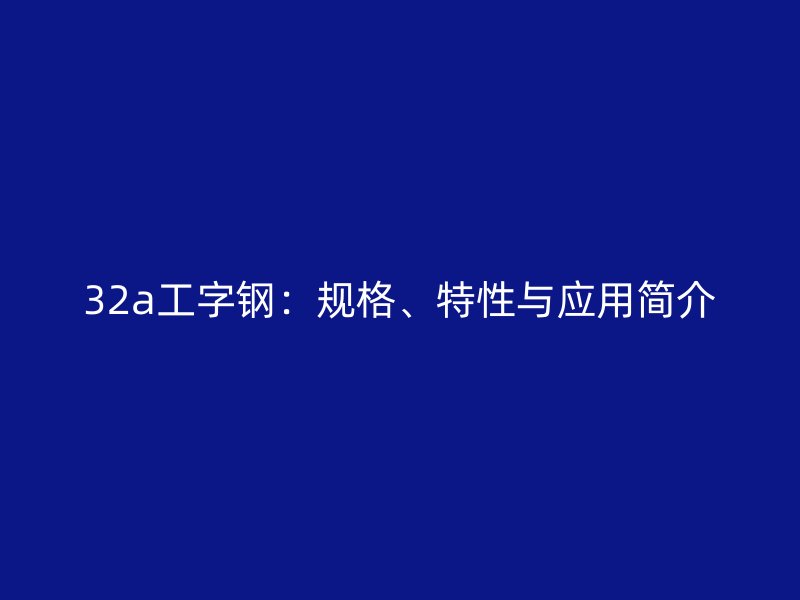 32a工字鋼：規(guī)格、特性與應(yīng)用簡介