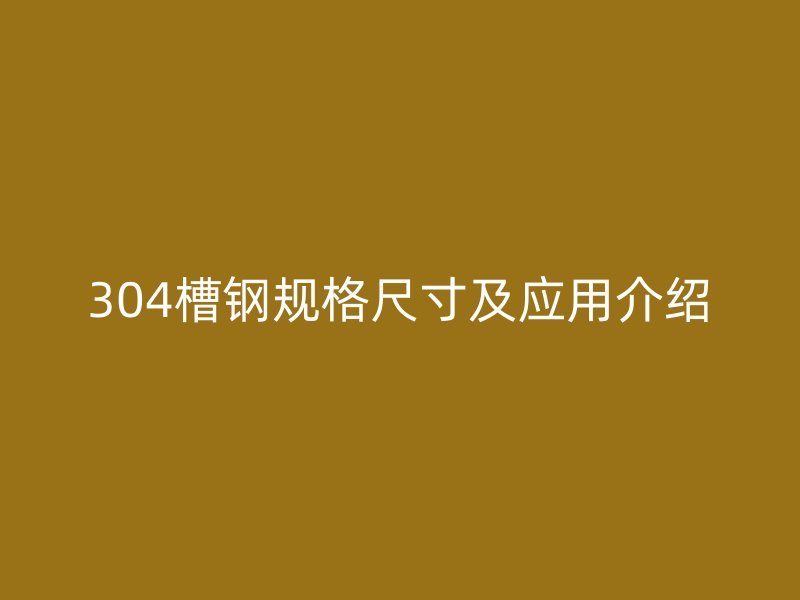 304槽鋼規(guī)格尺寸及應(yīng)用介紹