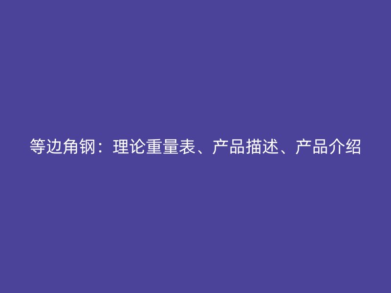 等邊角鋼：理論重量表、產(chǎn)品描述、產(chǎn)品介紹