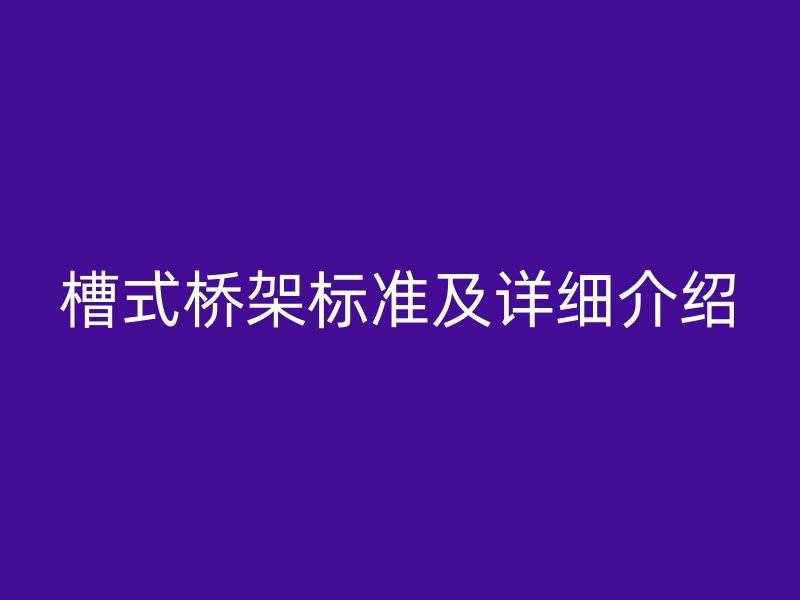 槽式橋架標(biāo)準(zhǔn)及詳細介紹