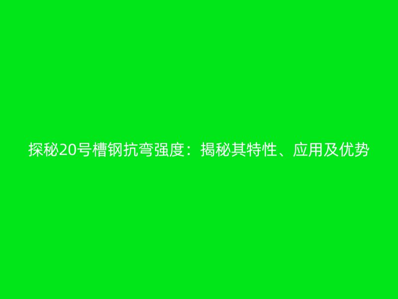 探秘20號槽鋼抗彎強度：揭秘其特性、應用及優(yōu)勢