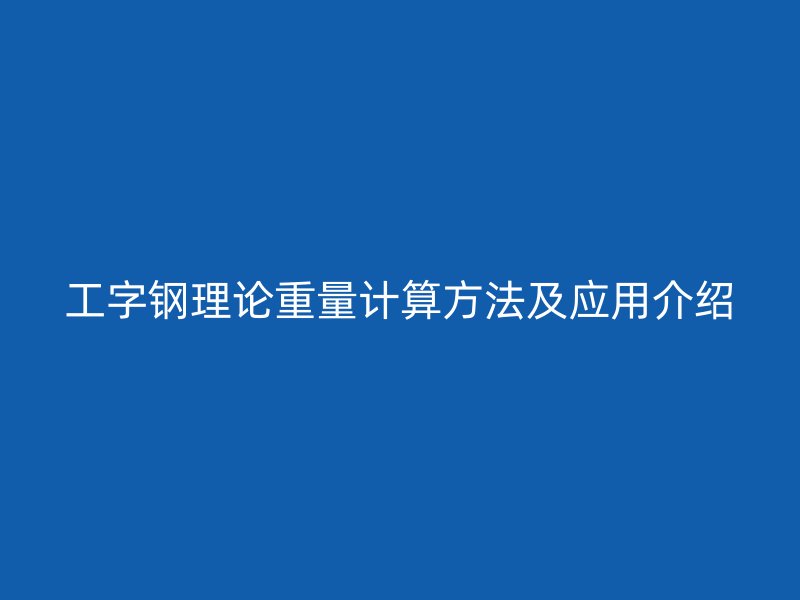 工字鋼理論重量計算方法及應用介紹