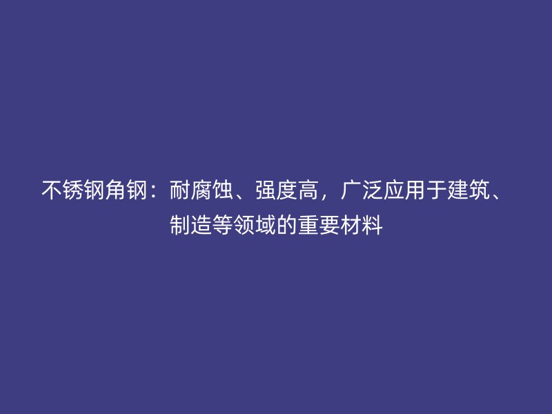 不銹鋼角鋼：耐腐蝕、強(qiáng)度高，廣泛應(yīng)用于建筑、制造等領(lǐng)域的重要材料
