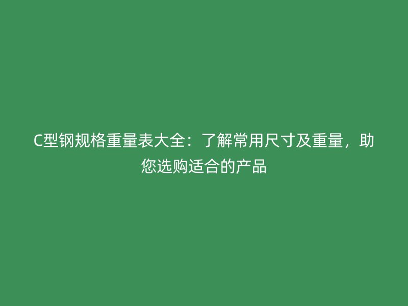 C型鋼規(guī)格重量表大全：了解常用尺寸及重量，助您選購適合的產(chǎn)品