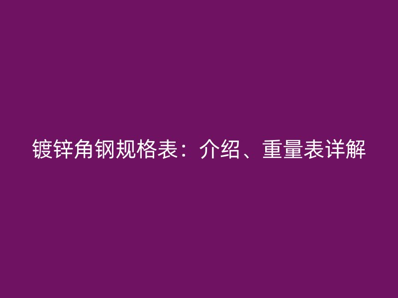 鍍鋅角鋼規(guī)格表：介紹、重量表詳解