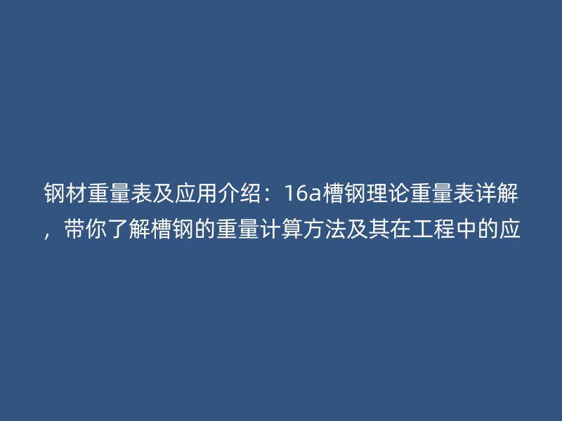 鋼材重量表及應用介紹：16a槽鋼理論重量表詳解，帶你了解槽鋼的重量計算方法及其在工程中的應用