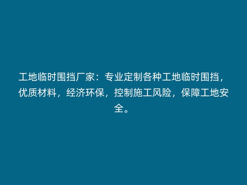 工地臨時圍擋廠家：專業(yè)定制各種工地臨時圍擋，優(yōu)質(zhì)材料，經(jīng)濟環(huán)保，控制施工風(fēng)險，保障工地安全。
