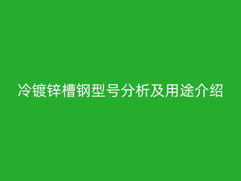 冷鍍鋅槽鋼型號分析及用途介紹