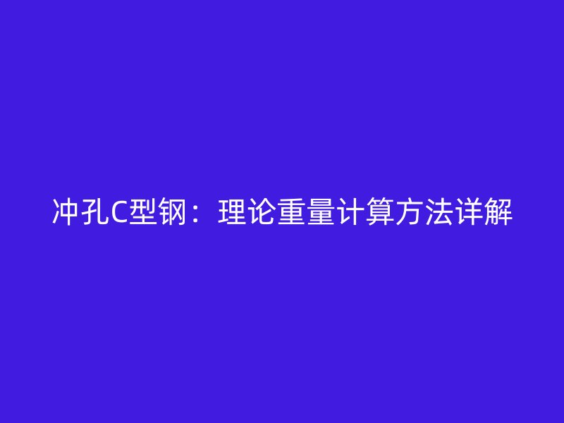 沖孔C型鋼:理論重量計算方法詳解