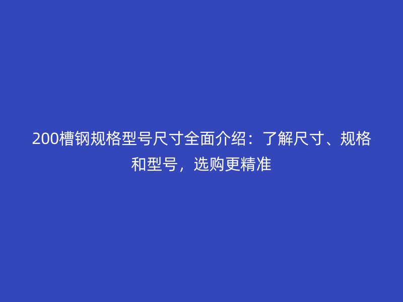 200槽鋼規(guī)格型號(hào)尺寸全面介紹：了解尺寸、規(guī)格和型號(hào)，選購(gòu)更精準(zhǔn)