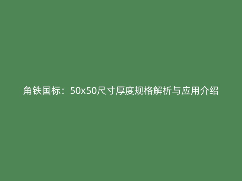 角鐵國(guó)標(biāo):50x50尺寸厚度規(guī)格解析與應(yīng)用介紹