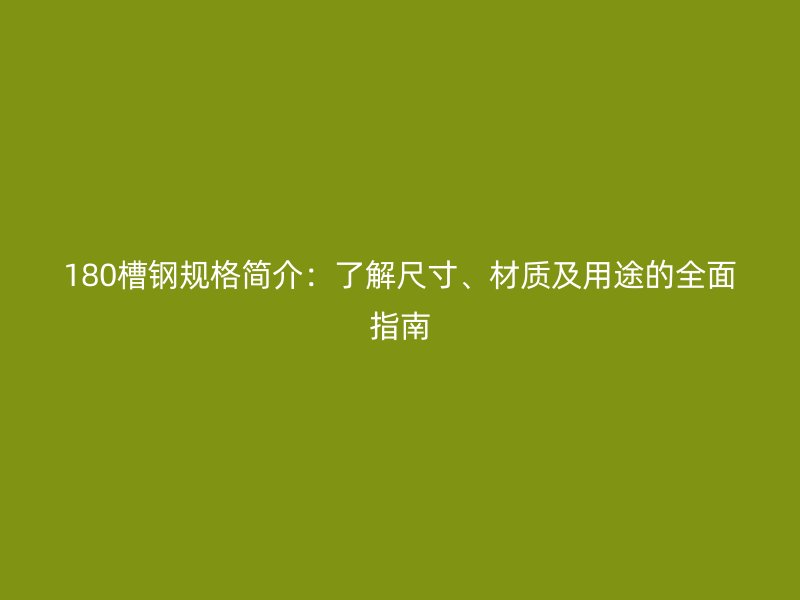 180槽鋼規(guī)格簡介：了解尺寸、材質(zhì)及用途的全面指南