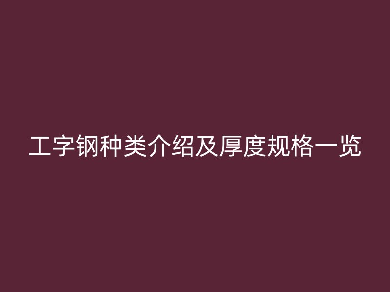 工字鋼種類介紹及厚度規(guī)格一覽