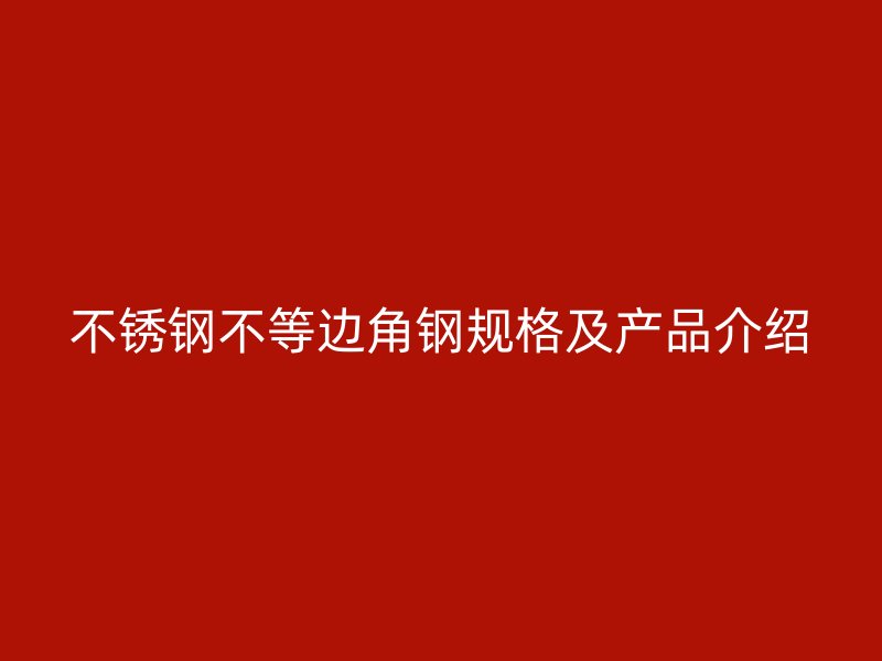 不銹鋼不等邊角鋼規(guī)格及產(chǎn)品介紹